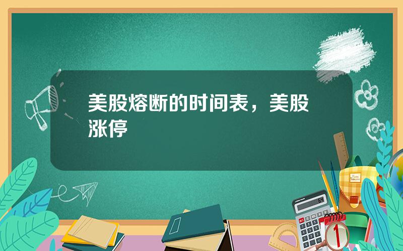 美股熔断的时间表，美股 涨停